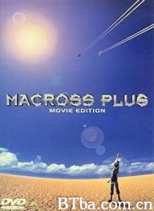 超时空要塞外传剧场版/マクロスプラス MOVIE EDITION 超时空要塞外传剧场版/マクロスプラス MOVIE EDITION-720p|1080p高清bt种子下载